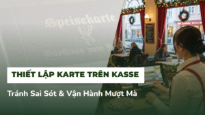 Thiết Lập Karte Trên Kasse Đúng Chuẩn: Tránh Sai Sót & Vận Hành Mượt Mà